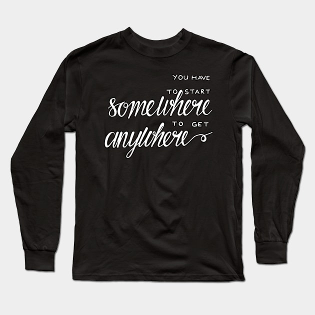 You have to start somewhere to get anywhere Long Sleeve T-Shirt by WordFandom